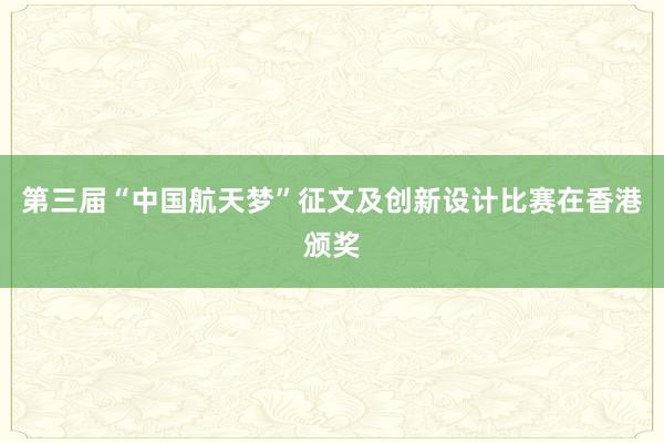 第三届“中国航天梦”征文及创新设计比赛在香港颁奖