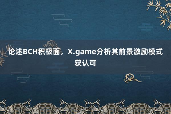 论述BCH积极面，X.game分析其前景激励模式获认可