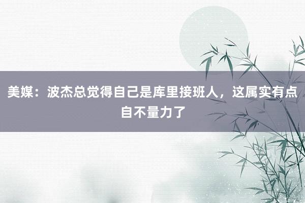 美媒：波杰总觉得自己是库里接班人，这属实有点自不量力了