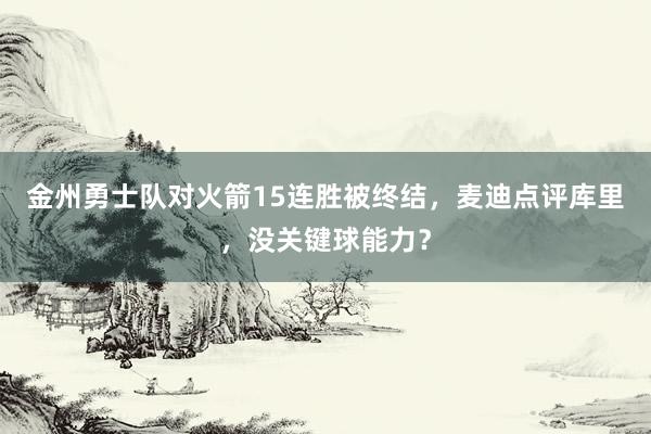 金州勇士队对火箭15连胜被终结，麦迪点评库里，没关键球能力？