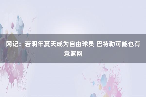 网记：若明年夏天成为自由球员 巴特勒可能也有意篮网