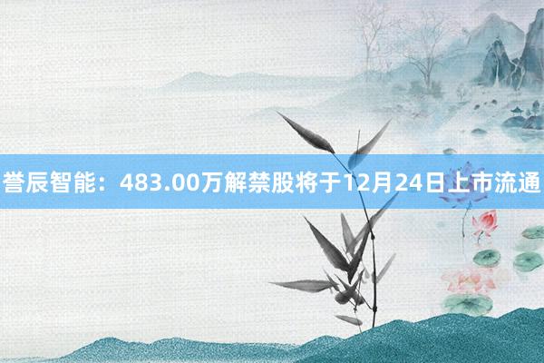 誉辰智能：483.00万解禁股将于12月24日上市流通