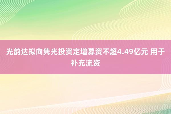 光韵达拟向隽光投资定增募资不超4.49亿元 用于补充流资