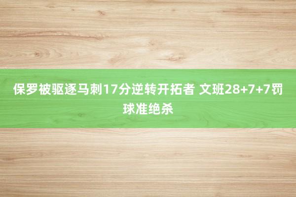 保罗被驱逐马刺17分逆转开拓者 文班28+7+7罚球准绝杀