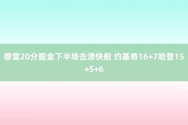 穆雷20分掘金下半场击溃快船 约基奇16+7哈登15+5+6