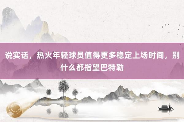 说实话，热火年轻球员值得更多稳定上场时间，别什么都指望巴特勒