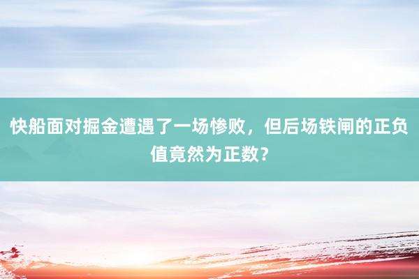 快船面对掘金遭遇了一场惨败，但后场铁闸的正负值竟然为正数？