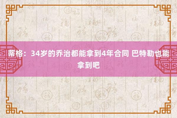 蒂格：34岁的乔治都能拿到4年合同 巴特勒也能拿到吧