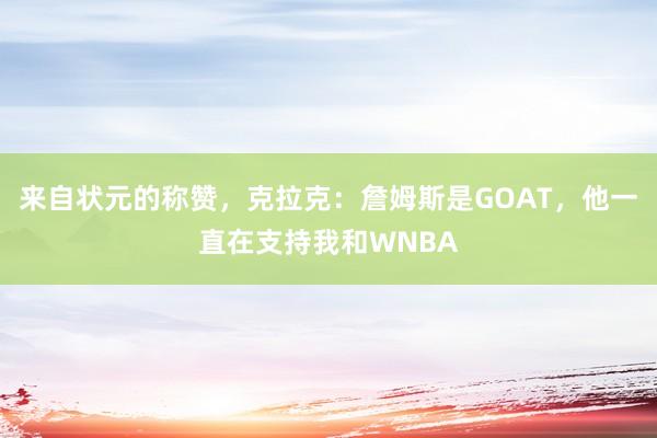 来自状元的称赞，克拉克：詹姆斯是GOAT，他一直在支持我和WNBA