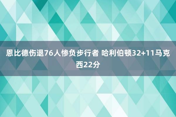 恩比德伤退76人惨负步行者 哈利伯顿32+11马克西22分