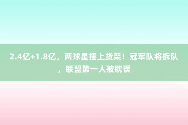 2.4亿+1.8亿，两球星摆上货架！冠军队将拆队，联盟第一人被耽误