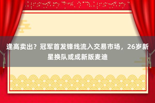 逢高卖出？冠军首发锋线流入交易市场，26岁新星换队或成新版麦迪