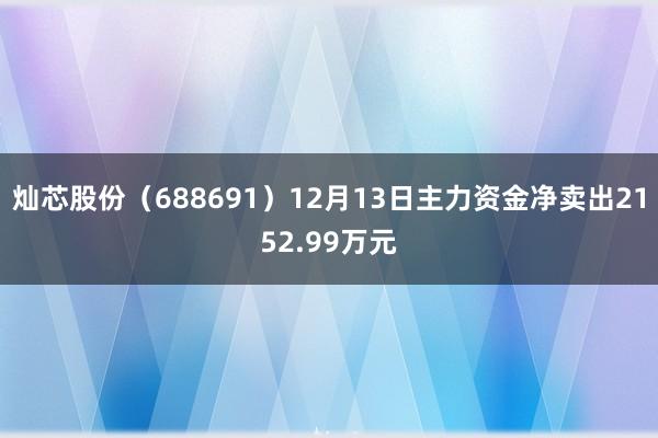 灿芯股份（688691）12月13日主力资金净卖出2152.99万元