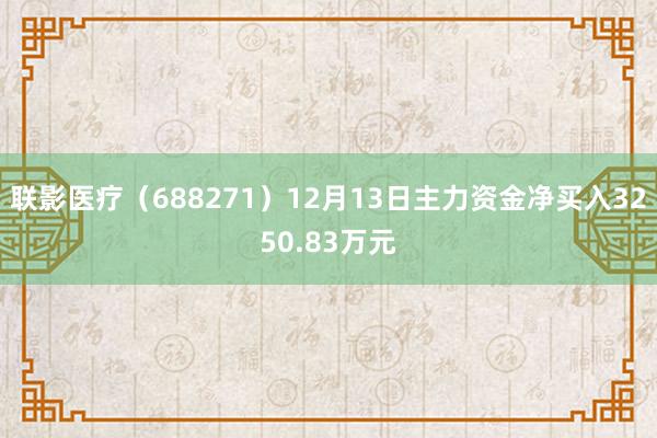 联影医疗（688271）12月13日主力资金净买入3250.83万元