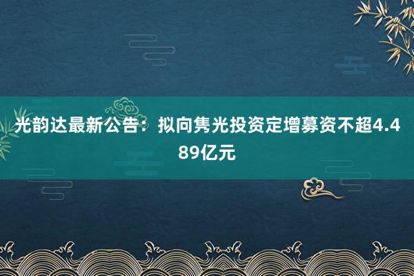 光韵达最新公告：拟向隽光投资定增募资不超4.489亿元