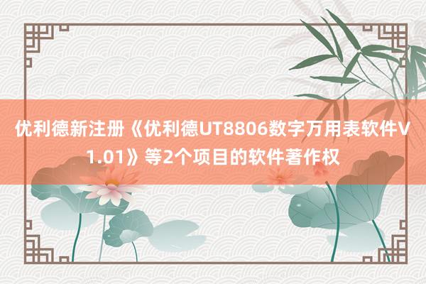 优利德新注册《优利德UT8806数字万用表软件V1.01》等2个项目的软件著作权