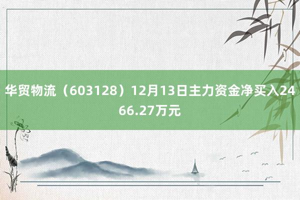 华贸物流（603128）12月13日主力资金净买入2466.27万元