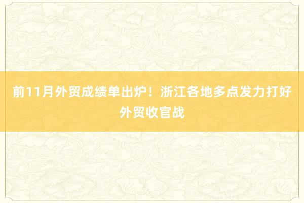 前11月外贸成绩单出炉！浙江各地多点发力打好外贸收官战