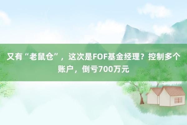 又有“老鼠仓”，这次是FOF基金经理？控制多个账户，倒亏700万元