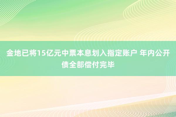 金地已将15亿元中票本息划入指定账户 年内公开债全部偿付完毕