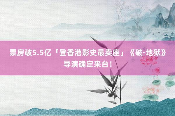 票房破5.5亿「登香港影史最卖座」　《破·地狱》导演确定来台！