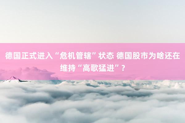 德国正式进入“危机管辖”状态 德国股市为啥还在维持“高歌猛进”？