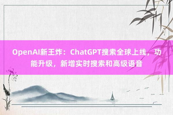 OpenAI新王炸：ChatGPT搜索全球上线，功能升级，新增实时搜索和高级语音