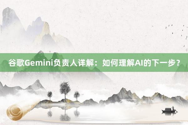 谷歌Gemini负责人详解：如何理解AI的下一步？