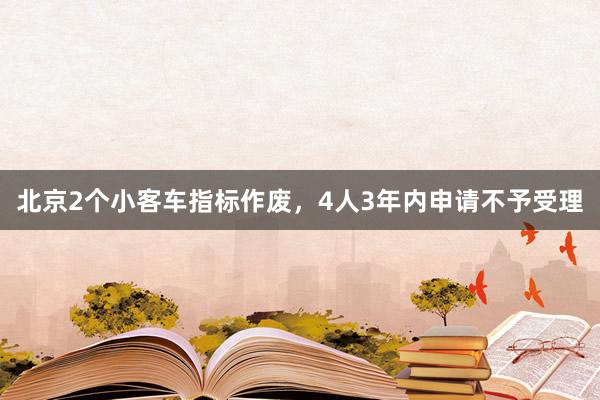 北京2个小客车指标作废，4人3年内申请不予受理