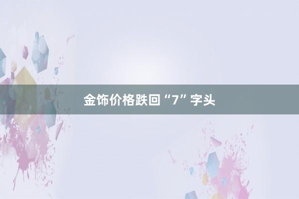 金饰价格跌回“7”字头